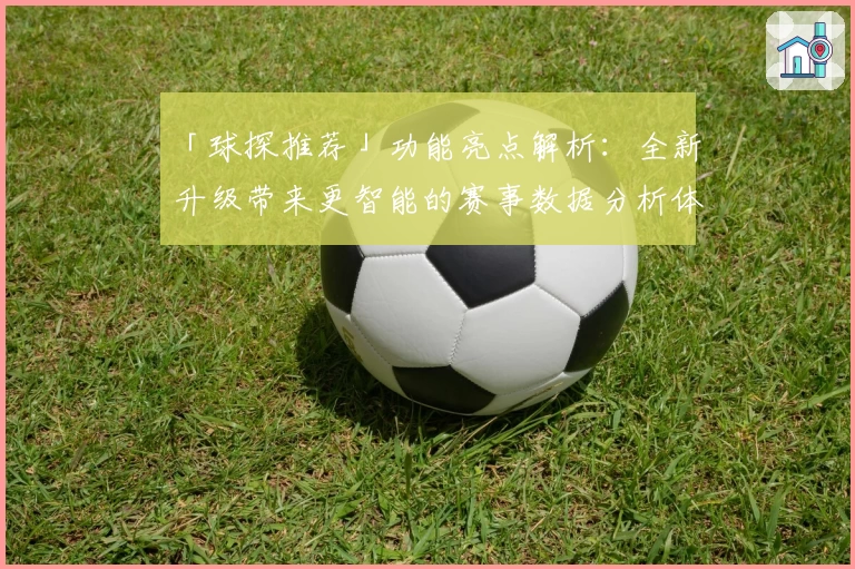 「球探推荐」功能亮点解析：全新升级带来更智能的赛事数据分析体验
