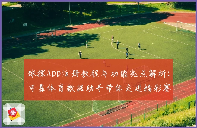 球探App注册教程与功能亮点解析：可靠体育数据助手带你走进精彩赛事