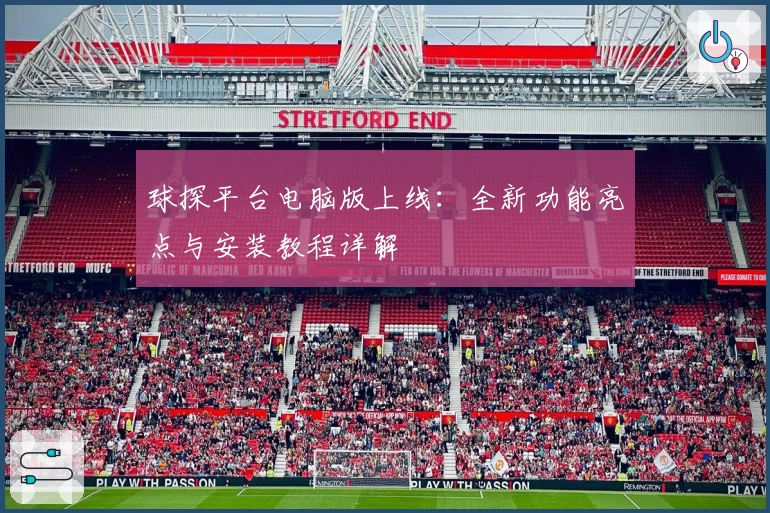 球探平台电脑版上线：全新功能亮点与安装教程详解