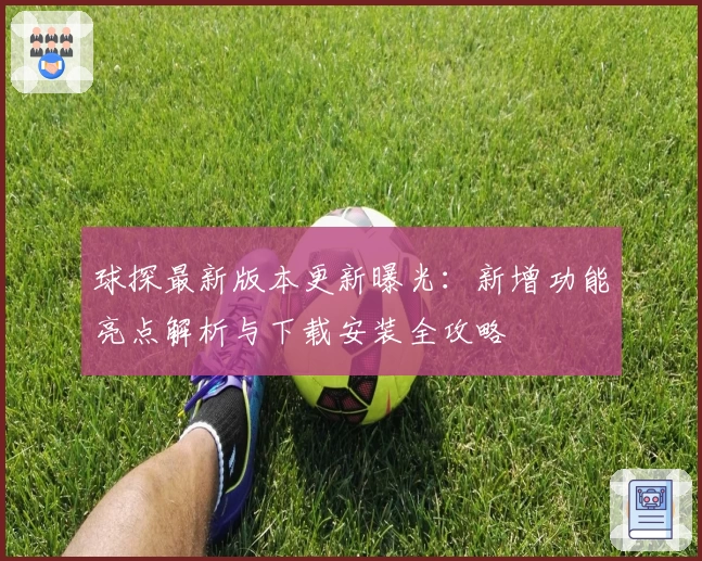 球探最新版本更新曝光：新增功能亮点解析与下载安装全攻略
