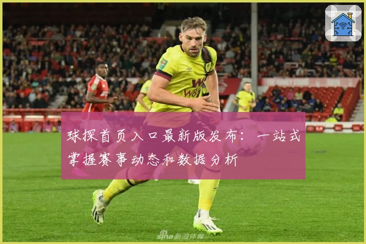 球探首页入口最新版发布：一站式掌握赛事动态和数据分析
