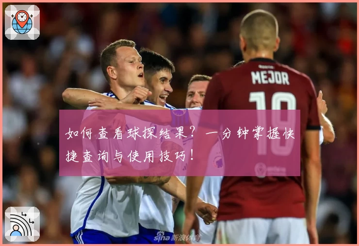 如何查看球探结果?一分钟掌握快捷查询与使用技巧!