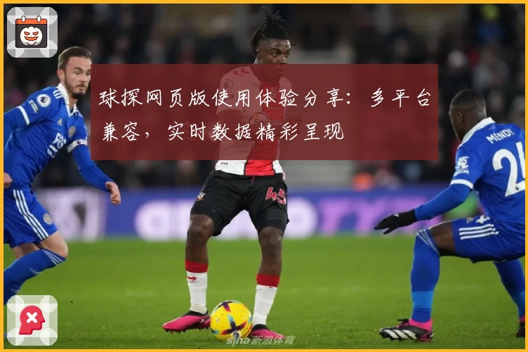 球探网页版使用体验分享：多平台兼容，实时数据精彩呈现