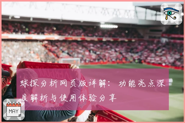 球探分析网页版详解：功能亮点深度解析与使用体验分享