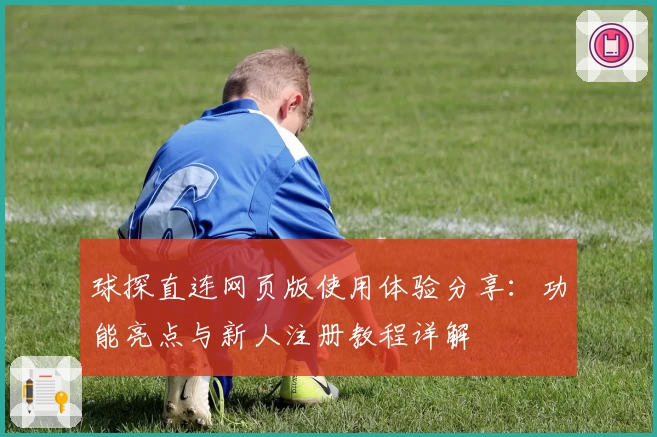 球探直连网页版使用体验分享：功能亮点与新人注册教程详解