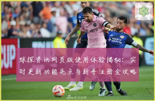 球探资讯网页版使用体验揭秘：实时更新功能亮点与新手注册全攻略