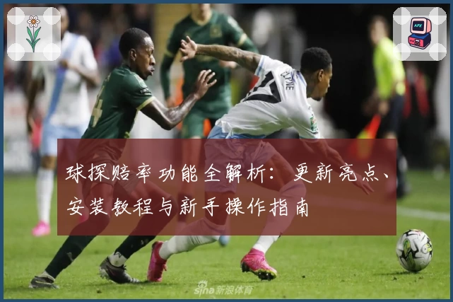 球探赔率功能全解析：更新亮点、安装教程与新手操作指南