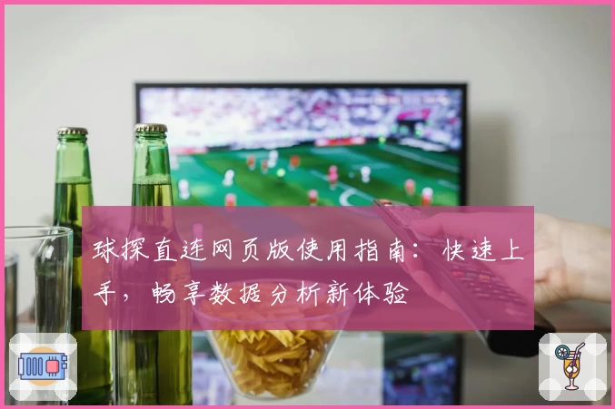 球探直连网页版使用指南：快速上手，畅享数据分析新体验