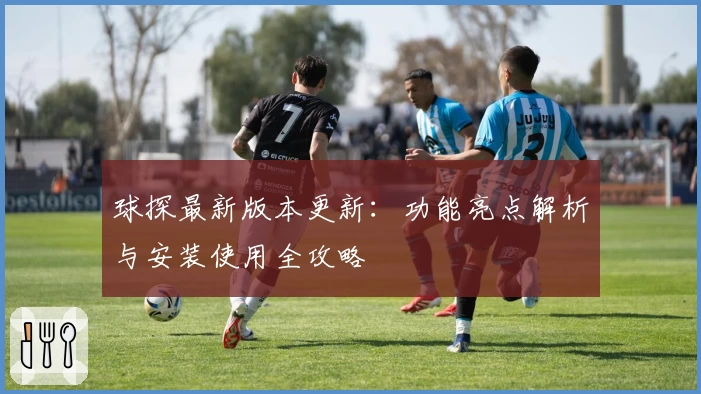 球探最新版本更新：功能亮点解析与安装使用全攻略