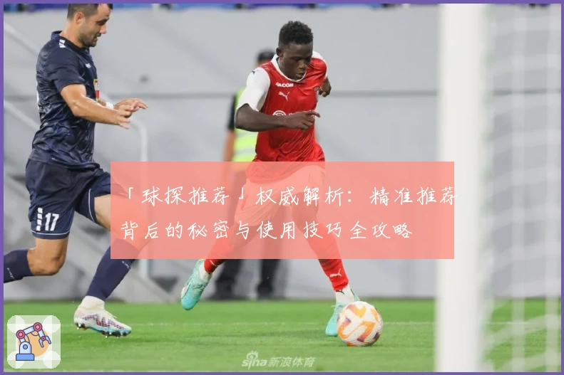 「球探推荐」权威解析:精准推荐背后的秘密与使用技巧全攻略