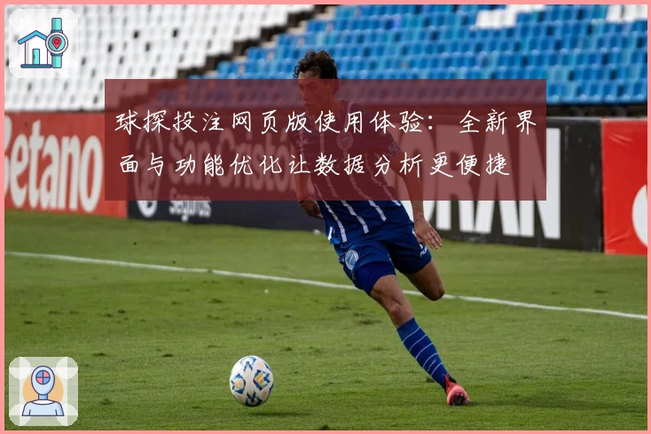 球探投注网页版使用体验：全新界面与功能优化让数据分析更便捷