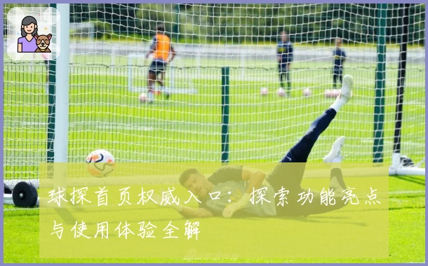 球探首页权威入口：探索功能亮点与使用体验全解