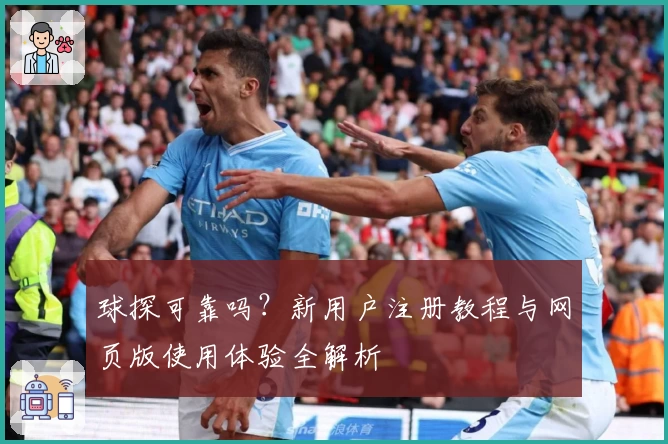 球探可靠吗？新用户注册教程与网页版使用体验全解析