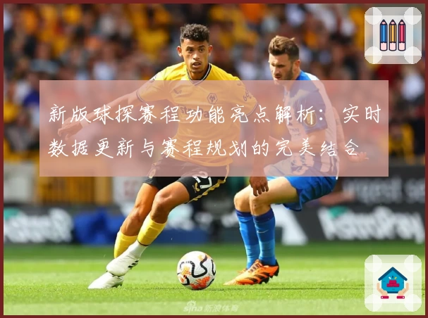 新版球探赛程功能亮点解析：实时数据更新与赛程规划的完美结合
