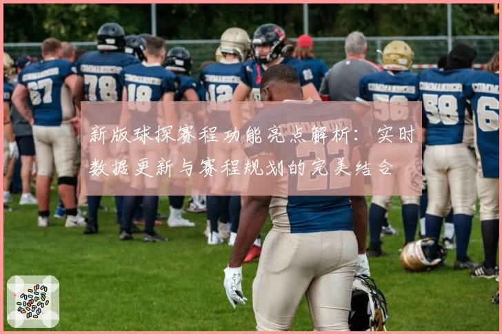 新版球探赛程功能亮点解析：实时数据更新与赛程规划的完美结合