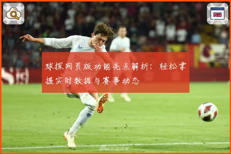 球探网页版功能亮点解析：轻松掌握实时数据与赛事动态