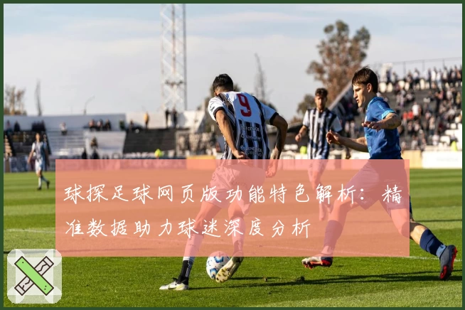 球探足球网页版功能特色解析：精准数据助力球迷深度分析