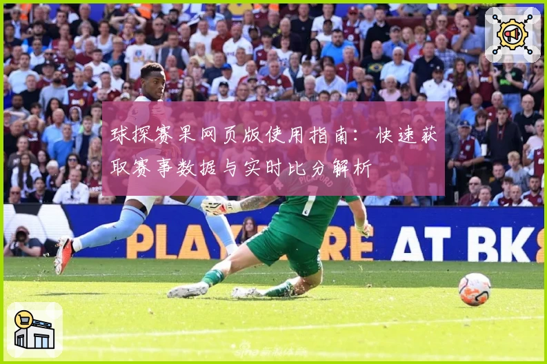 球探赛果网页版使用指南：快速获取赛事数据与实时比分解析