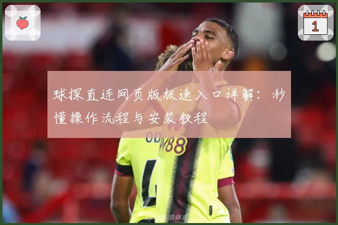 球探直连网页版极速入口详解：秒懂操作流程与安装教程