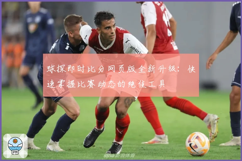 球探即时比分网页版全新升级：快速掌握比赛动态的绝佳工具