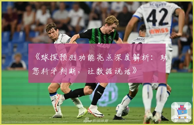 《球探预测功能亮点深度解析：助您科学判断，让数据说话》