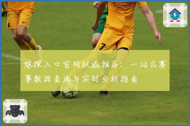 球探入口官网权威推荐：一站式赛事数据查询与实时分析指南