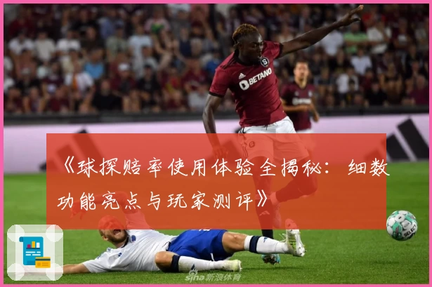 《球探赔率使用体验全揭秘:细数功能亮点与玩家测评》