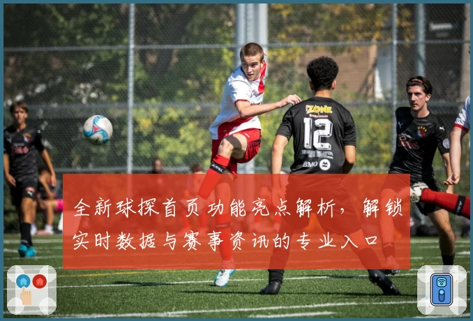 全新球探首页功能亮点解析，解锁实时数据与赛事资讯的专业入口