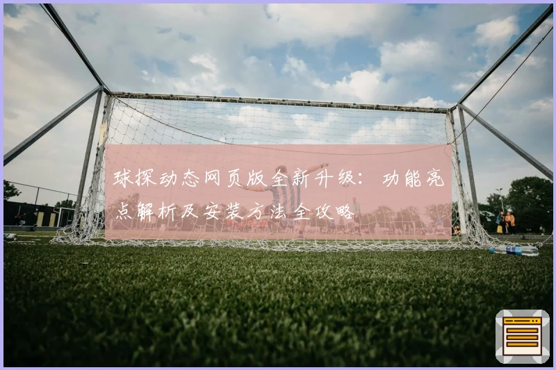 球探动态网页版全新升级：功能亮点解析及安装方法全攻略