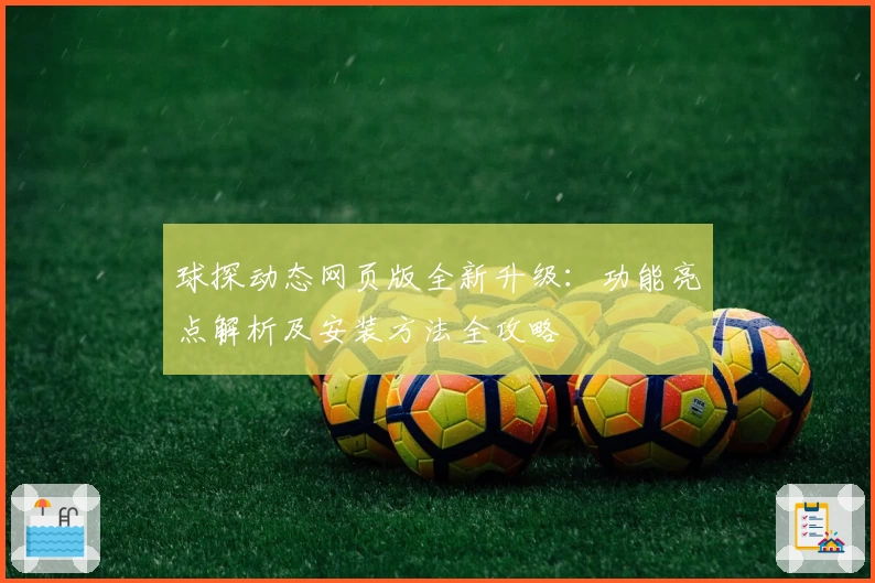 球探动态网页版全新升级:功能亮点解析及安装方法全攻略