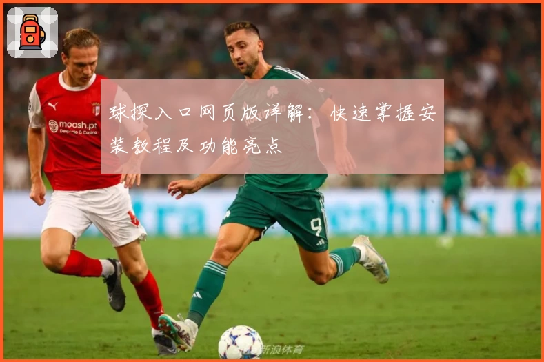球探入口网页版详解：快速掌握安装教程及功能亮点