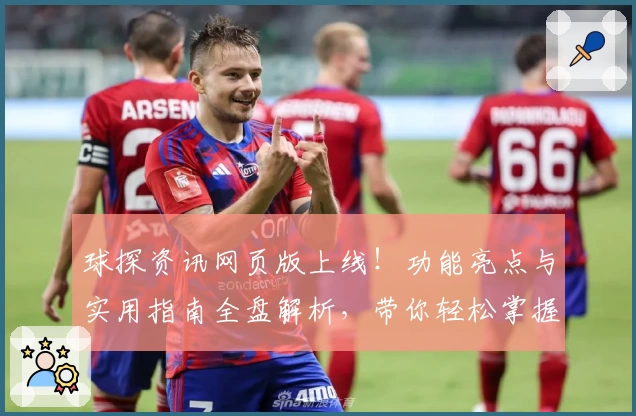 球探资讯网页版上线！功能亮点与实用指南全盘解析，带你轻松掌握最新数据