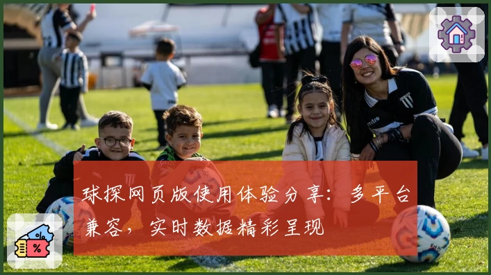 球探网页版使用体验分享：多平台兼容，实时数据精彩呈现