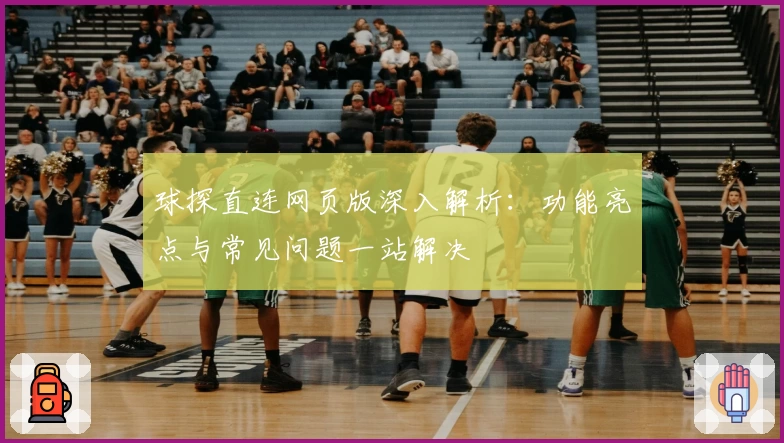 球探直连网页版深入解析:功能亮点与常见问题一站解决