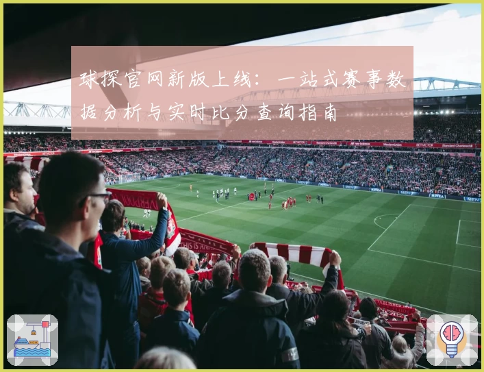球探官网新版上线：一站式赛事数据分析与实时比分查询指南