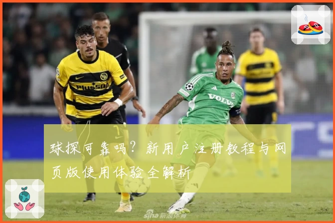 球探可靠吗?新用户注册教程与网页版使用体验全解析