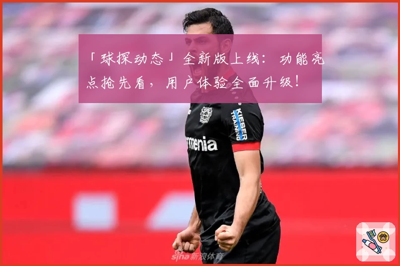 「球探动态」全新版上线：功能亮点抢先看，用户体验全面升级！