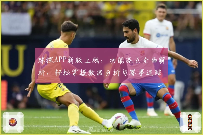 球探APP新版上线，功能亮点全面解析，轻松掌握数据分析与赛事追踪