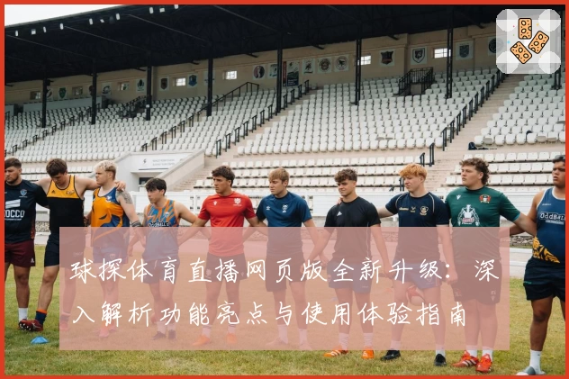 球探体育直播网页版全新升级：深入解析功能亮点与使用体验指南
